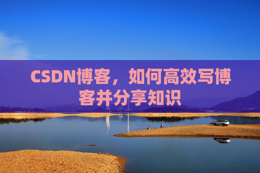 CSDN博客，如何高效写博客并分享知识